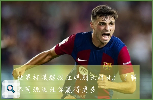 世界杯滚球投注规则大对比：了解不同玩法让你赢得更多