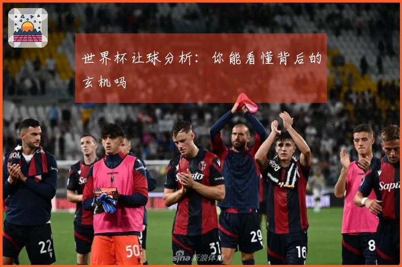 世界杯让球分析：你能看懂背后的玄机吗