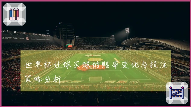 世界杯让球买球的赔率变化与投注策略分析