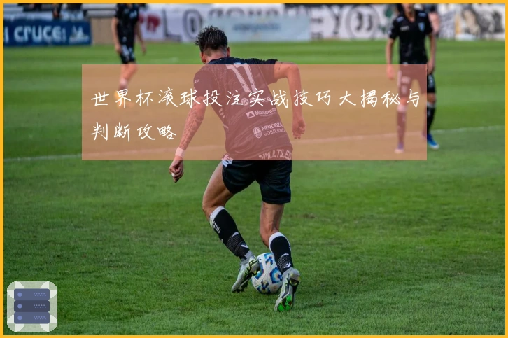 世界杯滚球投注实战技巧大揭秘与判断攻略