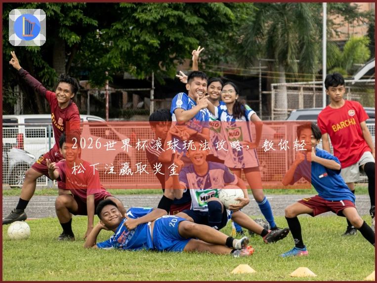 2026世界杯滚球玩法攻略，教你轻松下注赢取奖金