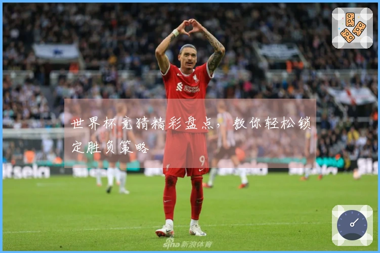 世界杯竞猜精彩盘点，教你轻松锁定胜负策略