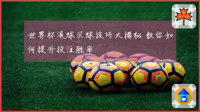 世界杯滚球买球技巧大揭秘 教你如何提升投注胜率