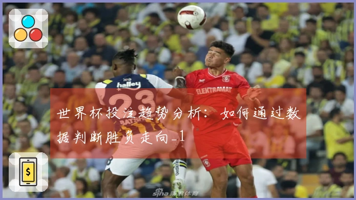 世界杯投注趋势分析：如何通过数据判断胜负走向_1