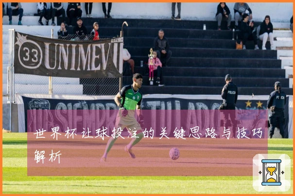 世界杯让球投注的关键思路与技巧解析