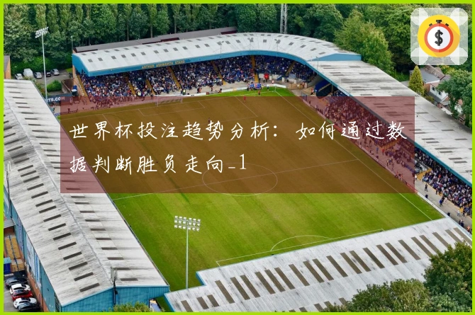 世界杯投注趋势分析：如何通过数据判断胜负走向_1