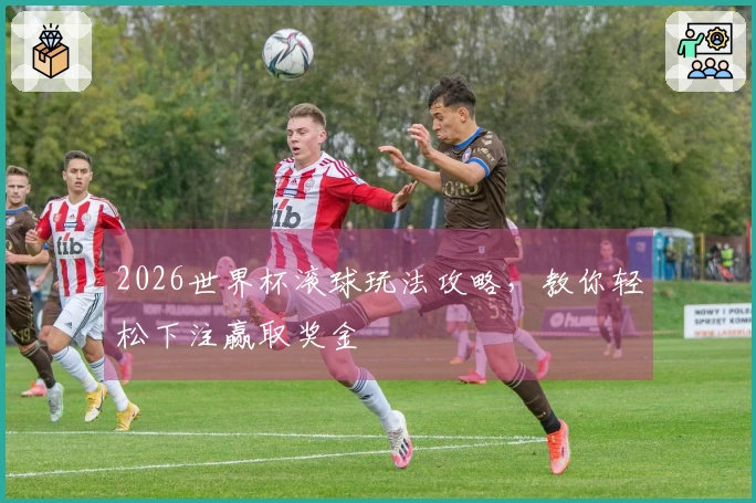 2026世界杯滚球玩法攻略，教你轻松下注赢取奖金