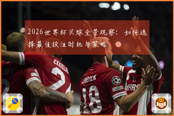 2026世界杯买球全景观察：如何选择最佳投注时机与策略